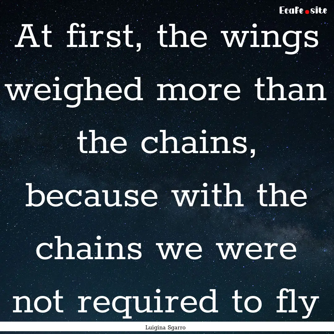 At first, the wings weighed more than the.... : Quote by Luigina Sgarro