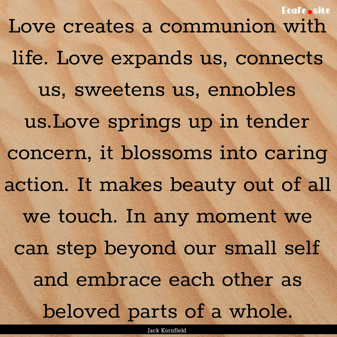 Love creates a communion with life. Love.... : Quote by Jack Kornfield