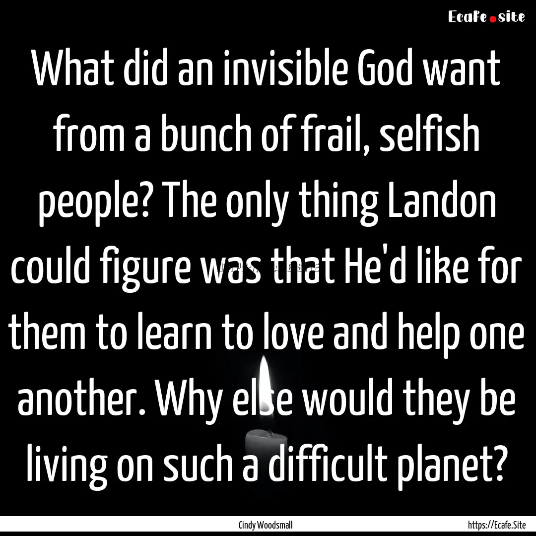 What did an invisible God want from a bunch.... : Quote by Cindy Woodsmall