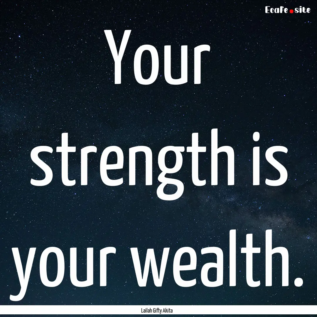 Your strength is your wealth. : Quote by Lailah Gifty Akita