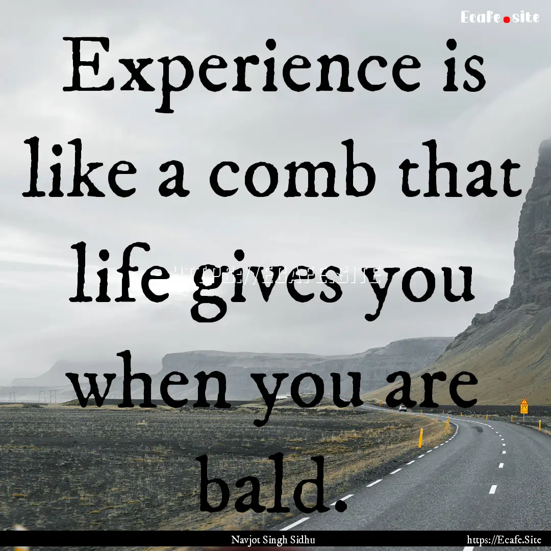 Experience is like a comb that life gives.... : Quote by Navjot Singh Sidhu