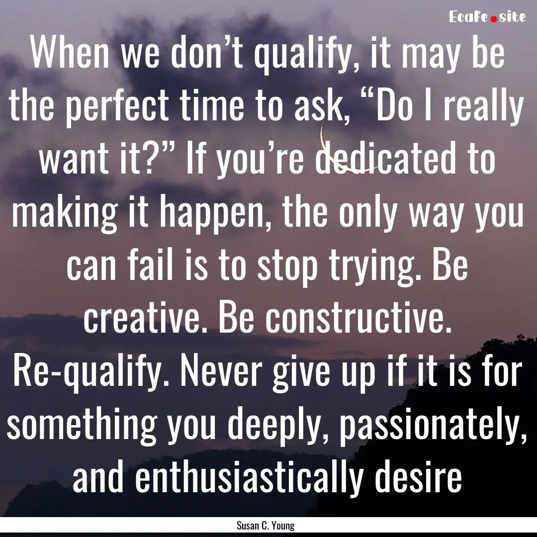 When we don’t qualify, it may be the perfect.... : Quote by Susan C. Young