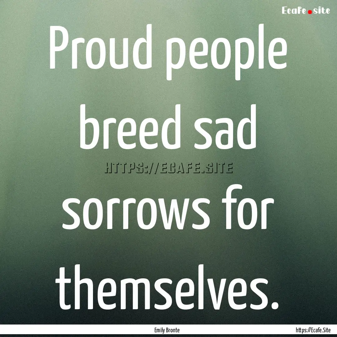 Proud people breed sad sorrows for themselves..... : Quote by Emily Bronte