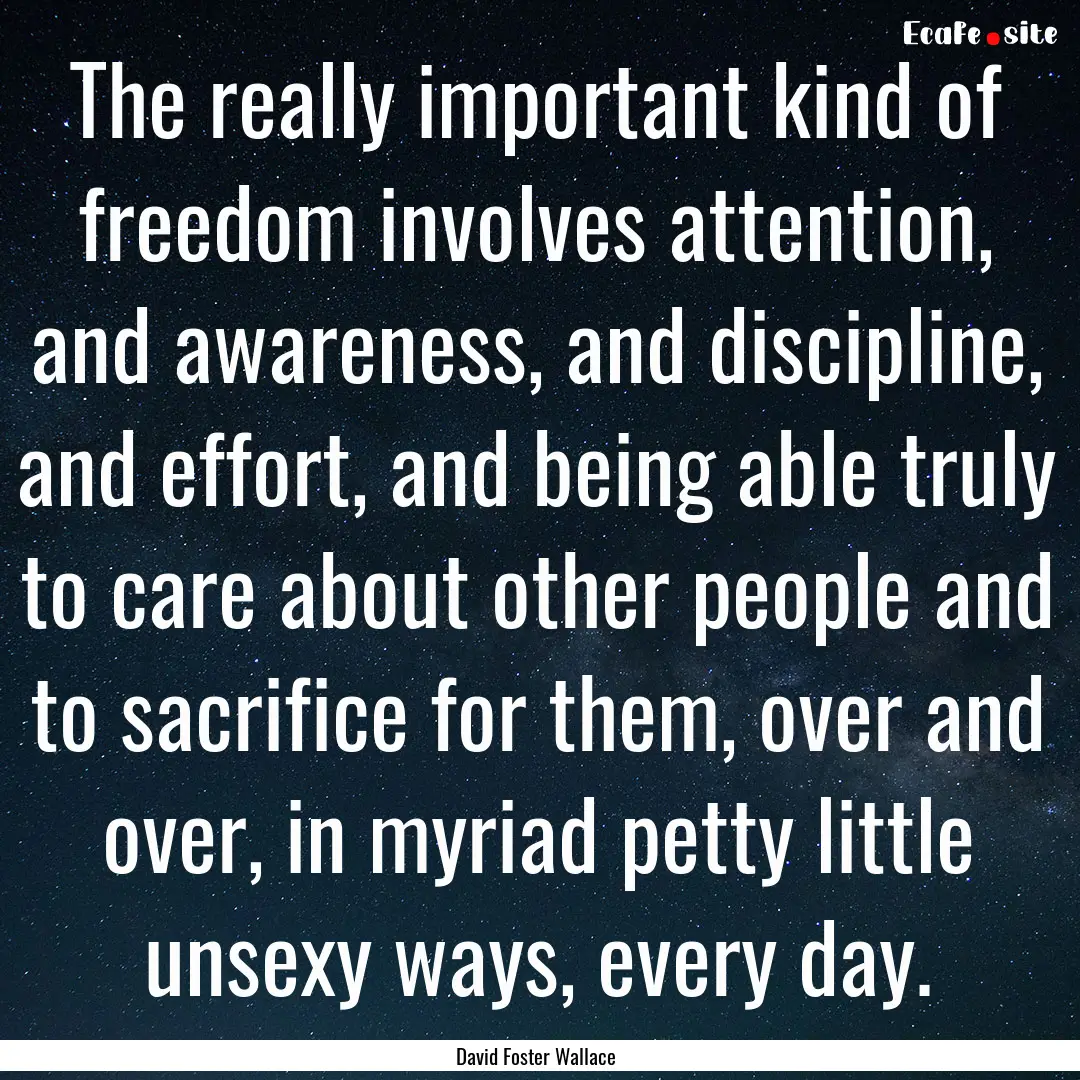 The really important kind of freedom involves.... : Quote by David Foster Wallace