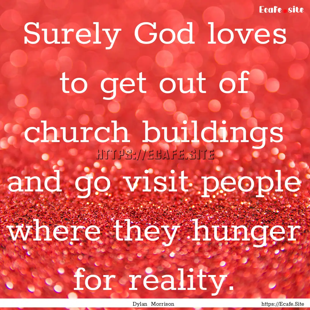 Surely God loves to get out of church buildings.... : Quote by Dylan Morrison