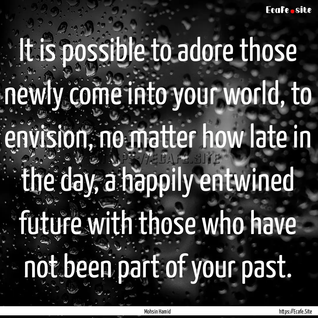 It is possible to adore those newly come.... : Quote by Mohsin Hamid