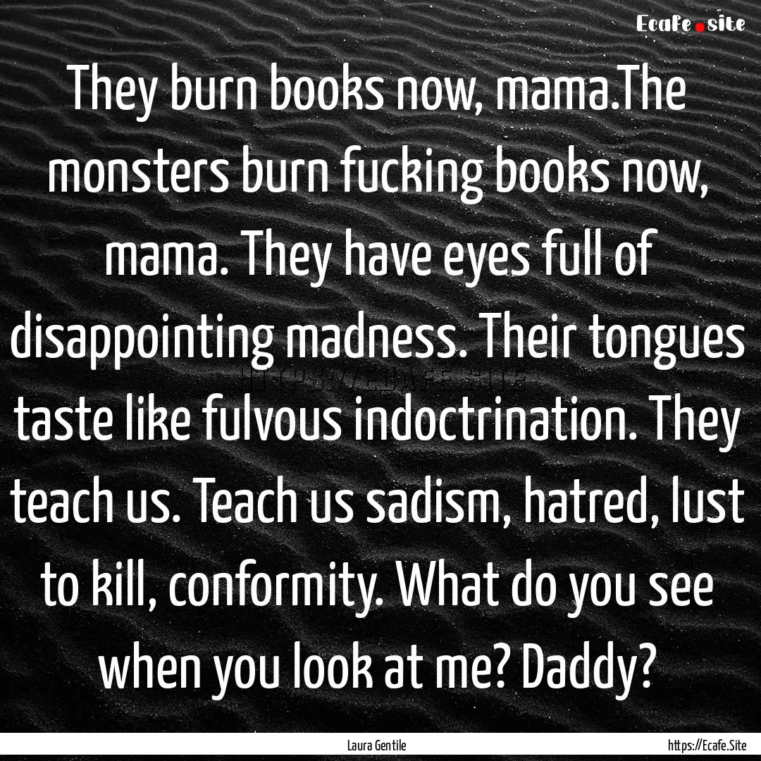 They burn books now, mama.The monsters burn.... : Quote by Laura Gentile