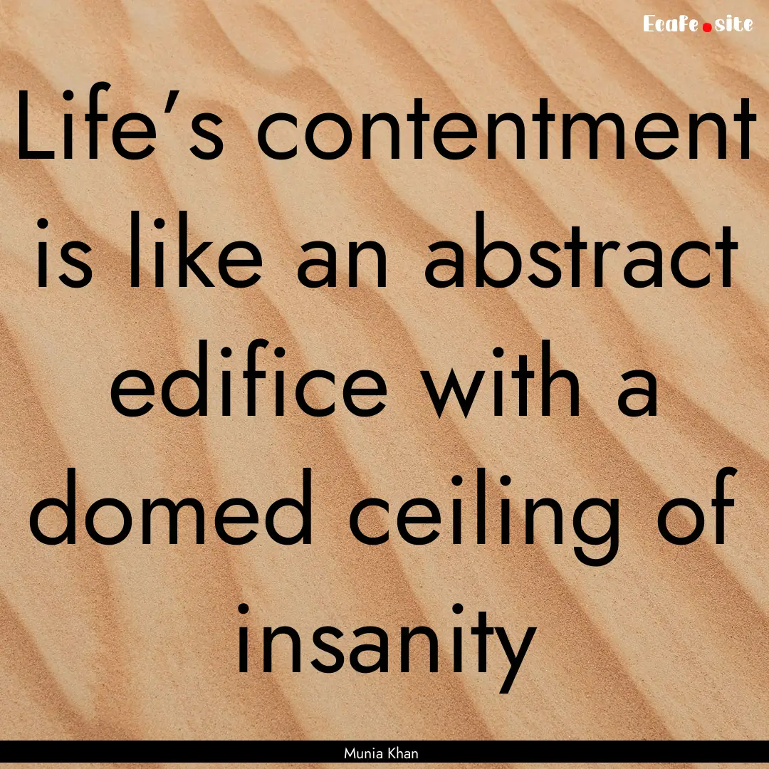 Life’s contentment is like an abstract.... : Quote by Munia Khan