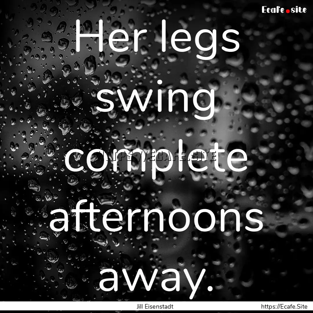 Her legs swing complete afternoons away. : Quote by Jill Eisenstadt