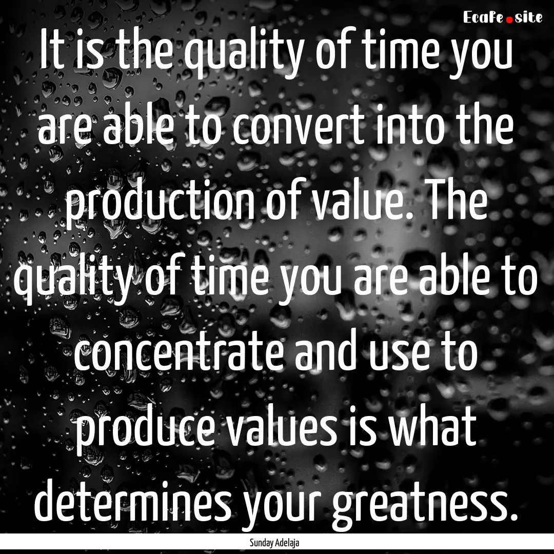 It is the quality of time you are able to.... : Quote by Sunday Adelaja