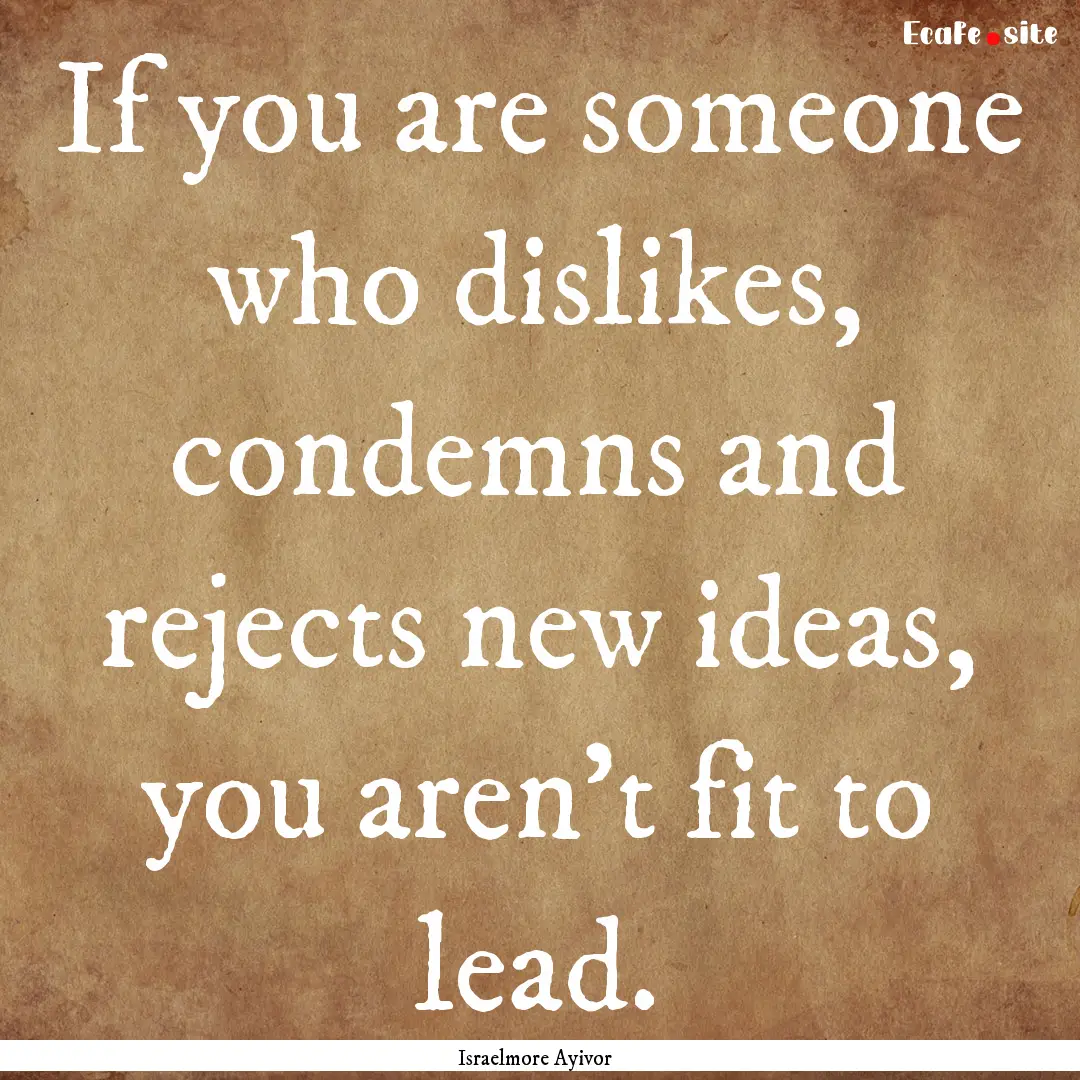 If you are someone who dislikes, condemns.... : Quote by Israelmore Ayivor