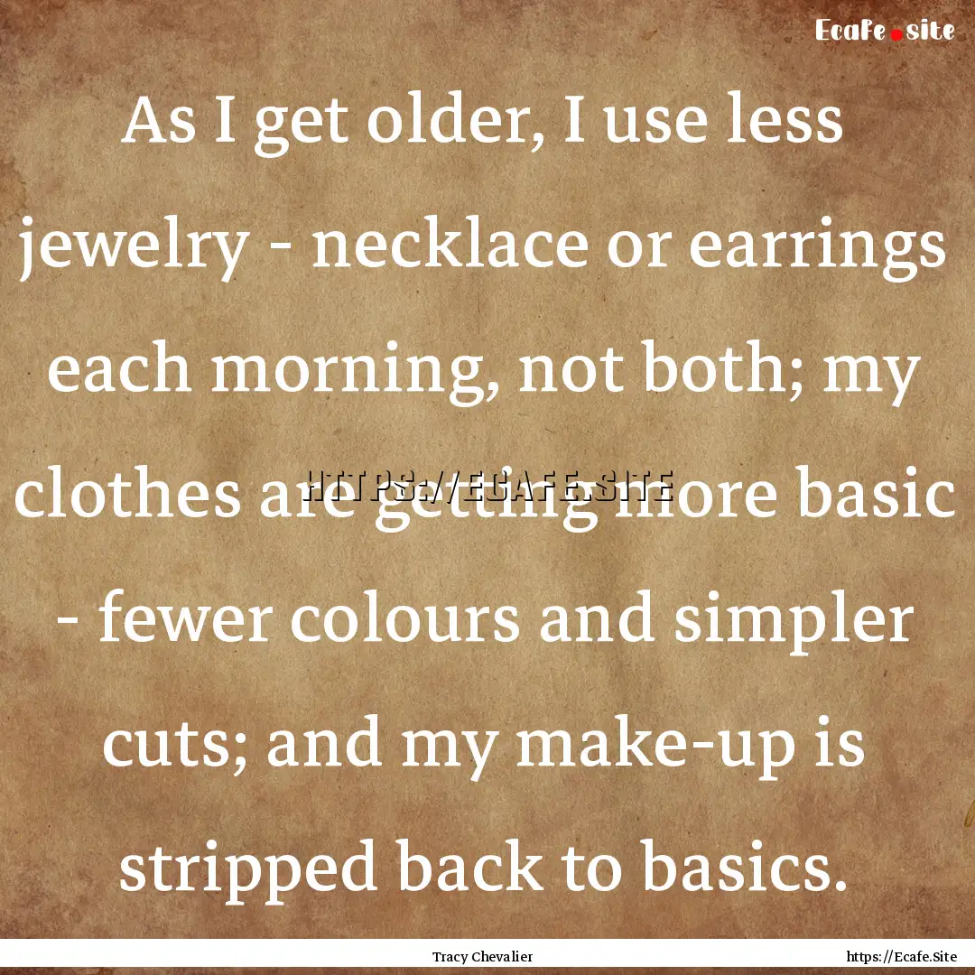 As I get older, I use less jewelry - necklace.... : Quote by Tracy Chevalier