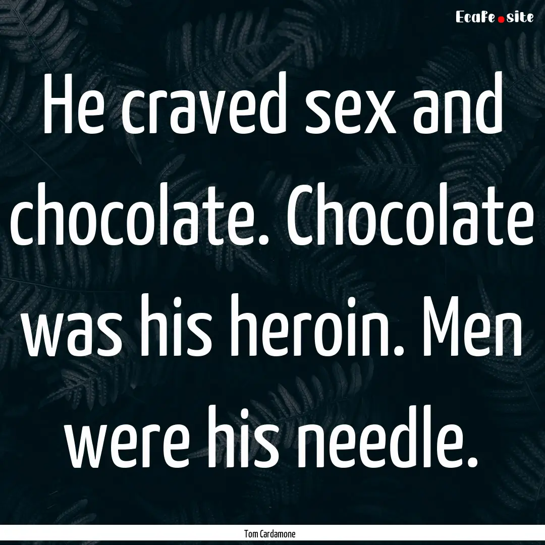 He craved sex and chocolate. Chocolate was.... : Quote by Tom Cardamone