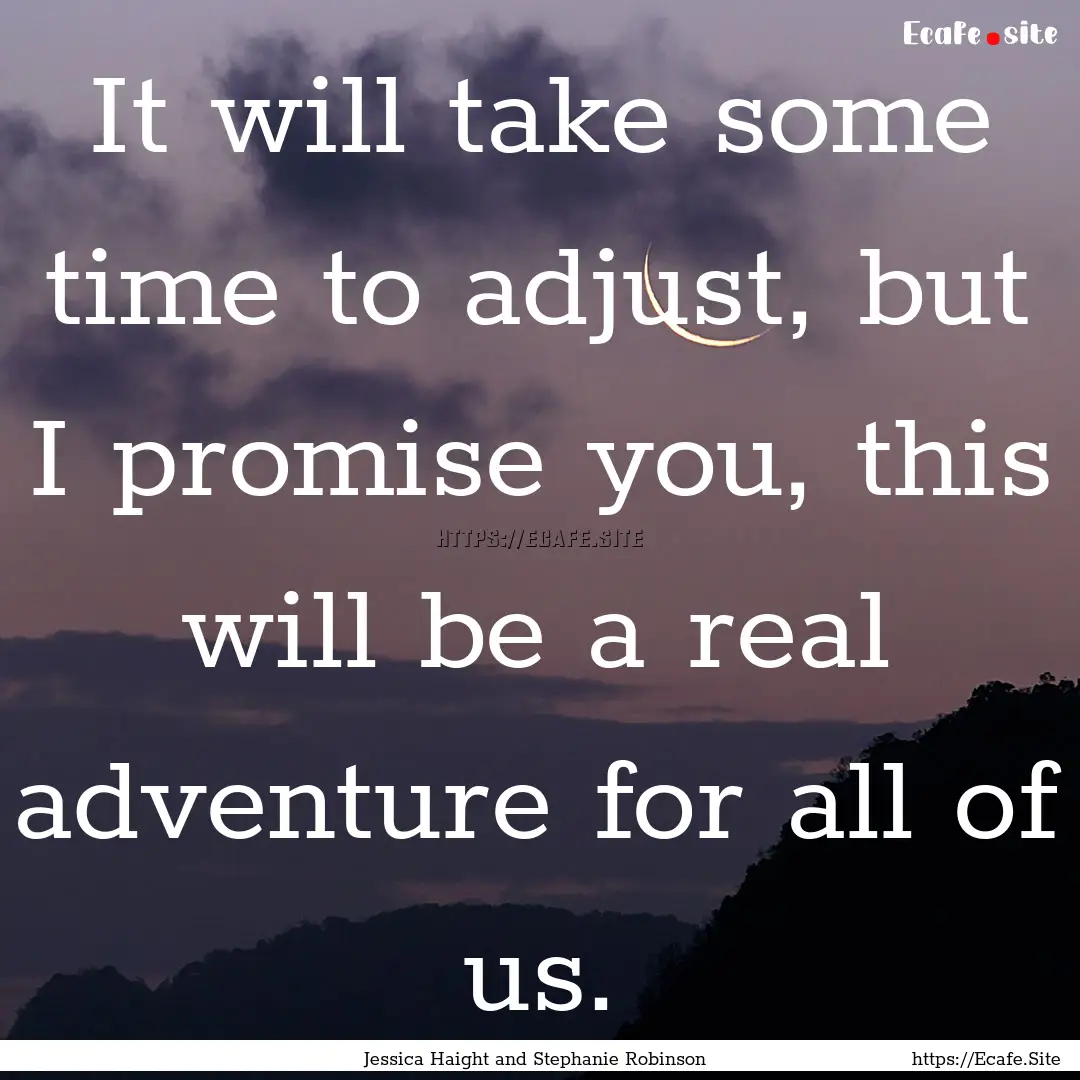 It will take some time to adjust, but I promise.... : Quote by Jessica Haight and Stephanie Robinson