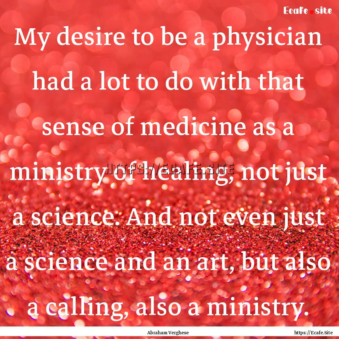 My desire to be a physician had a lot to.... : Quote by Abraham Verghese