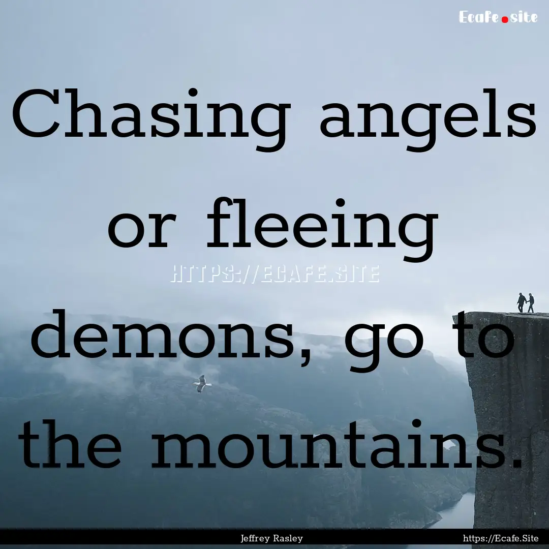 Chasing angels or fleeing demons, go to the.... : Quote by Jeffrey Rasley