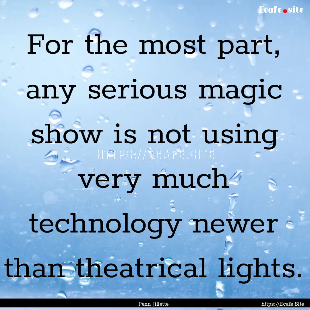 For the most part, any serious magic show.... : Quote by Penn Jillette