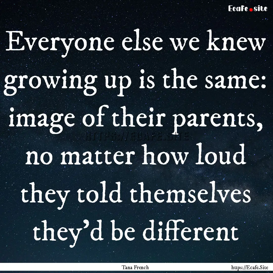 Everyone else we knew growing up is the same:.... : Quote by Tana French