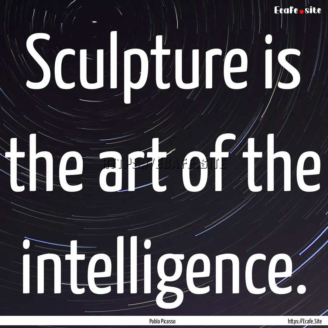 Sculpture is the art of the intelligence..... : Quote by Pablo Picasso