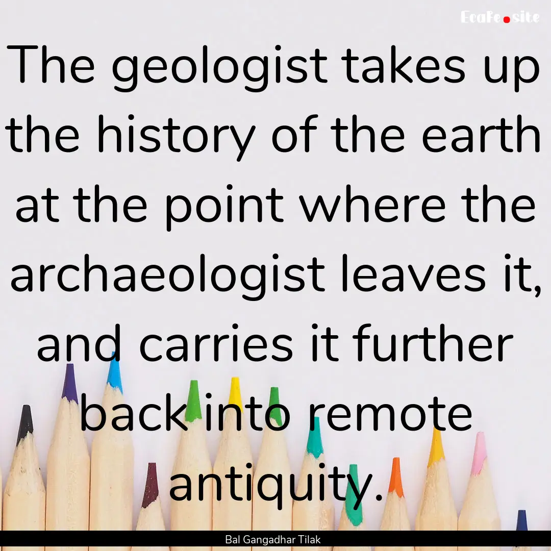 The geologist takes up the history of the.... : Quote by Bal Gangadhar Tilak