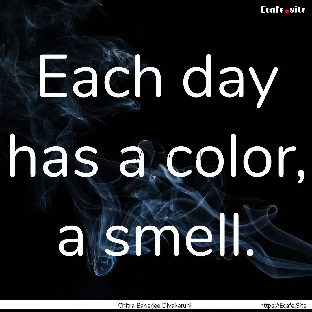 Each day has a color, a smell. : Quote by Chitra Banerjee Divakaruni