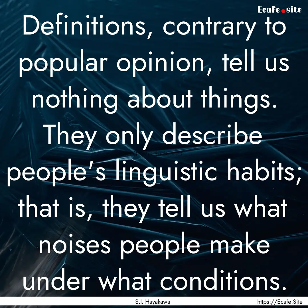 Definitions, contrary to popular opinion,.... : Quote by S.I. Hayakawa