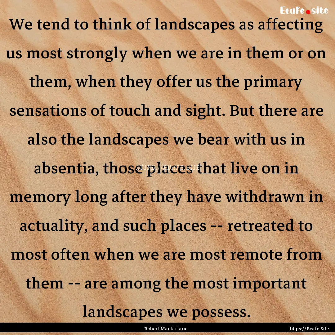 We tend to think of landscapes as affecting.... : Quote by Robert Macfarlane