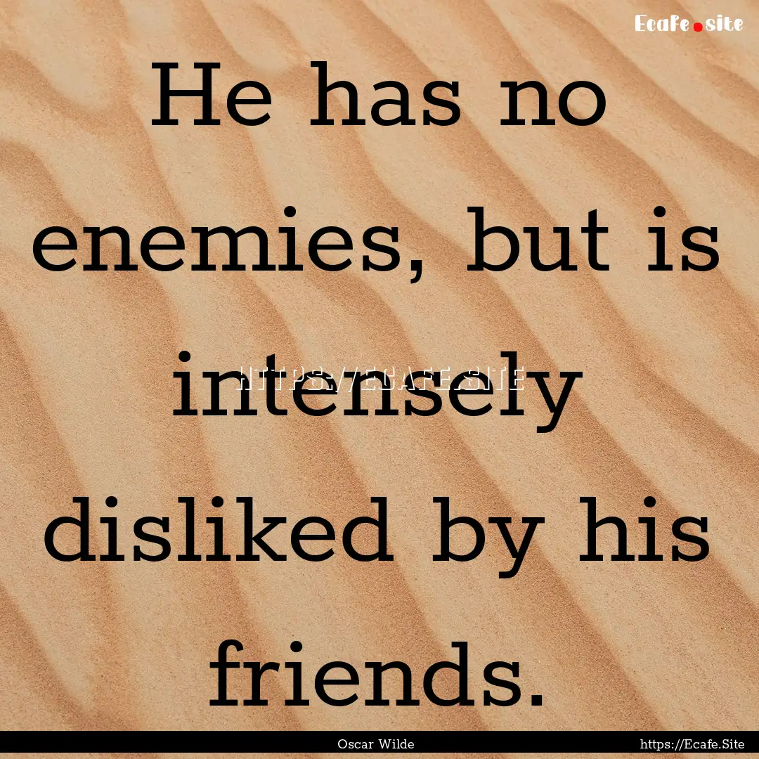 He has no enemies, but is intensely disliked.... : Quote by Oscar Wilde