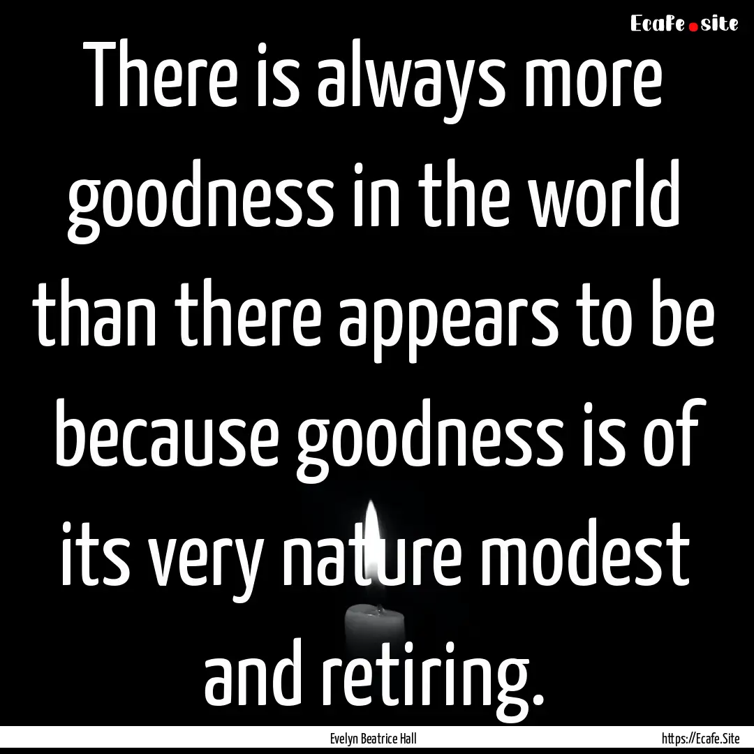 There is always more goodness in the world.... : Quote by Evelyn Beatrice Hall