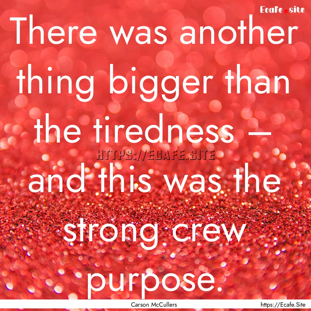 There was another thing bigger than the tiredness.... : Quote by Carson McCullers