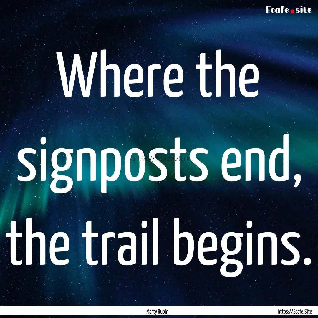 Where the signposts end, the trail begins..... : Quote by Marty Rubin