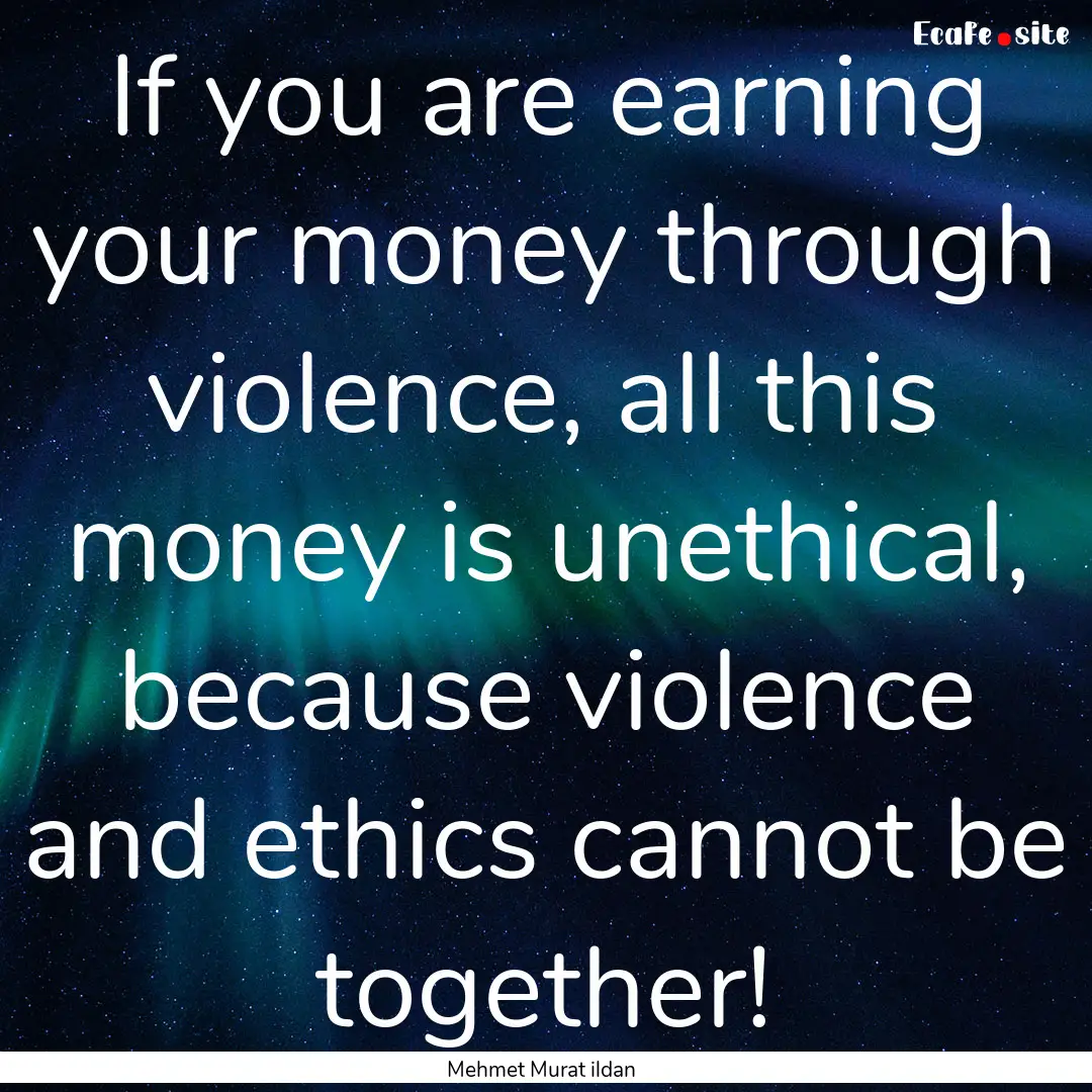 If you are earning your money through violence,.... : Quote by Mehmet Murat ildan