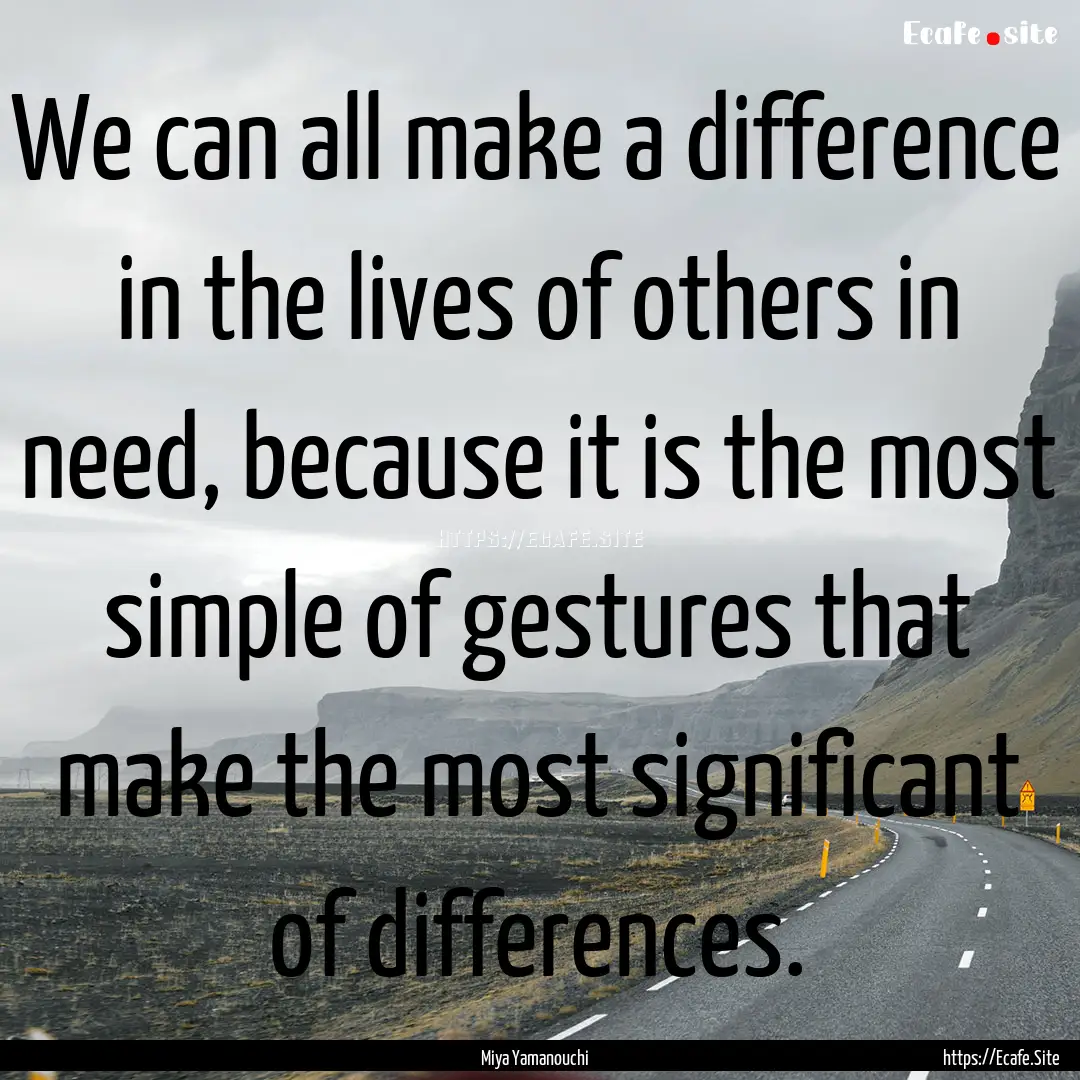 We can all make a difference in the lives.... : Quote by Miya Yamanouchi