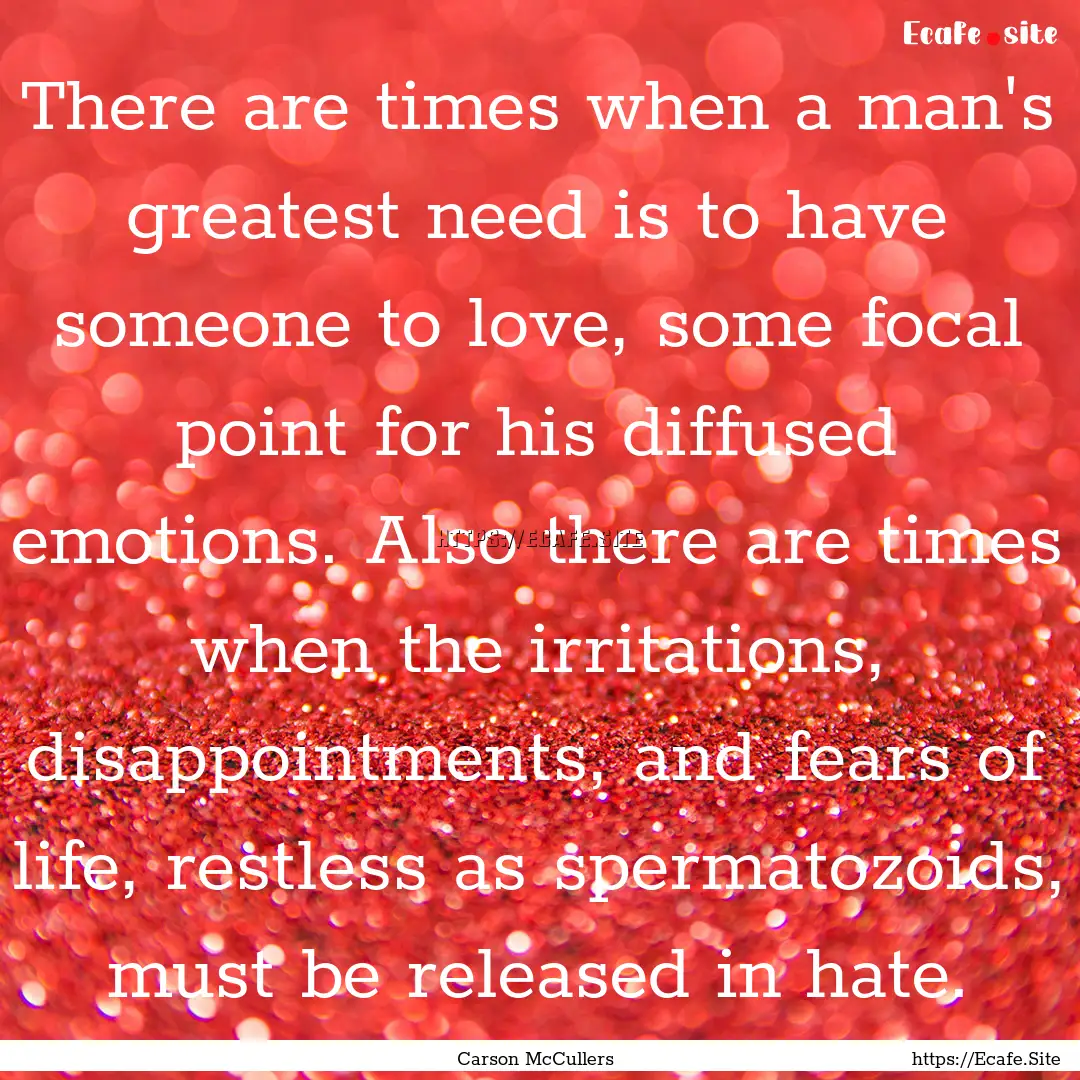 There are times when a man's greatest need.... : Quote by Carson McCullers