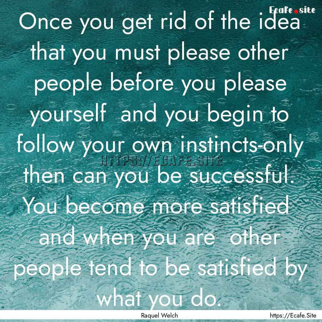 Once you get rid of the idea that you must.... : Quote by Raquel Welch