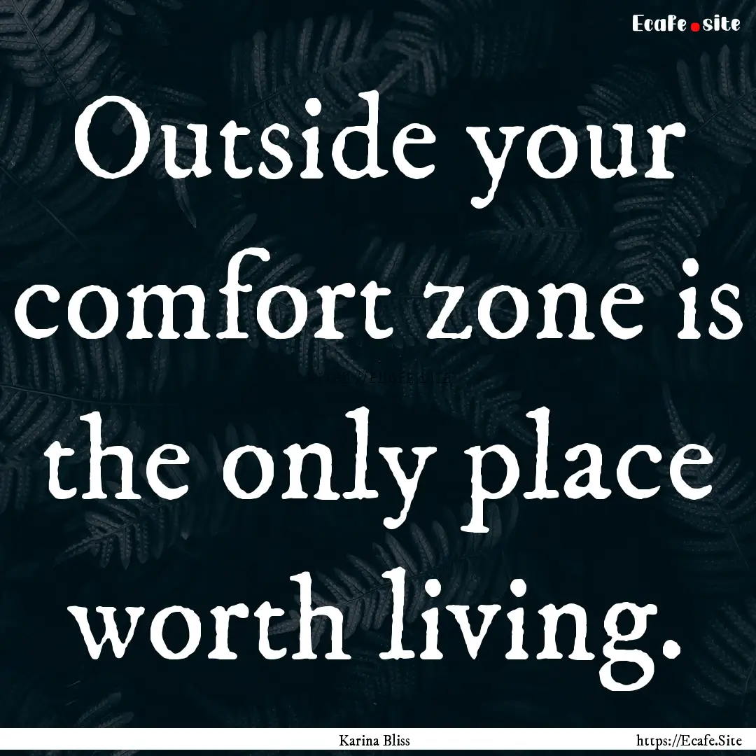 Outside your comfort zone is the only place.... : Quote by Karina Bliss