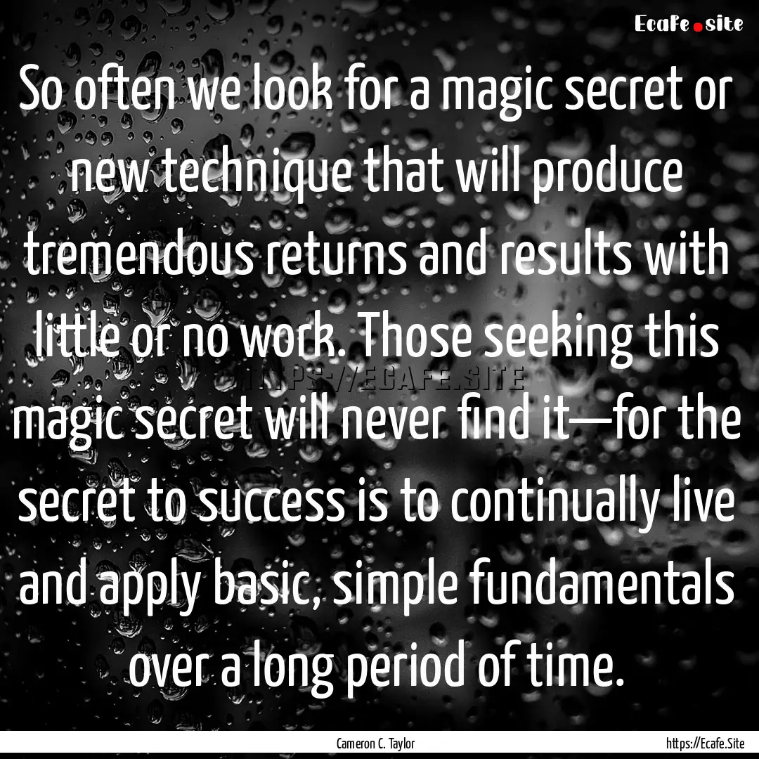 So often we look for a magic secret or new.... : Quote by Cameron C. Taylor