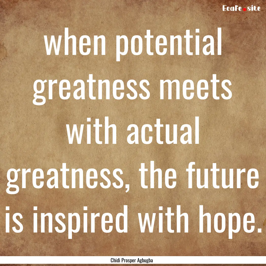 when potential greatness meets with actual.... : Quote by Chidi Prosper Agbugba