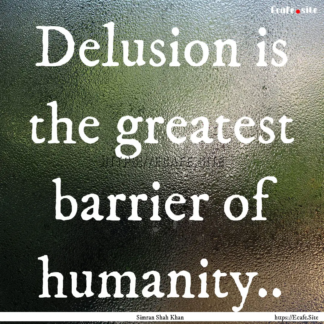 Delusion is the greatest barrier of humanity...... : Quote by Simran Shah Khan