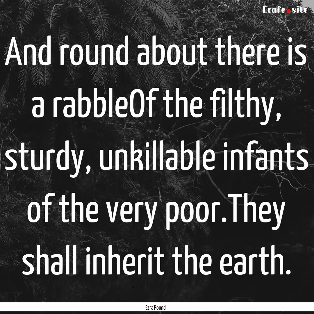 And round about there is a rabbleOf the filthy,.... : Quote by Ezra Pound