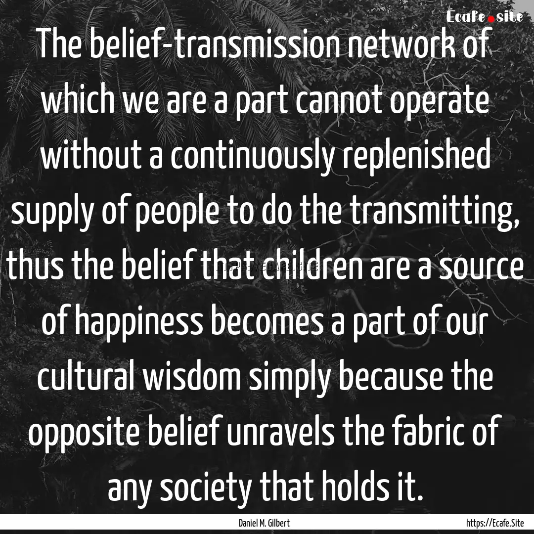 The belief-transmission network of which.... : Quote by Daniel M. Gilbert