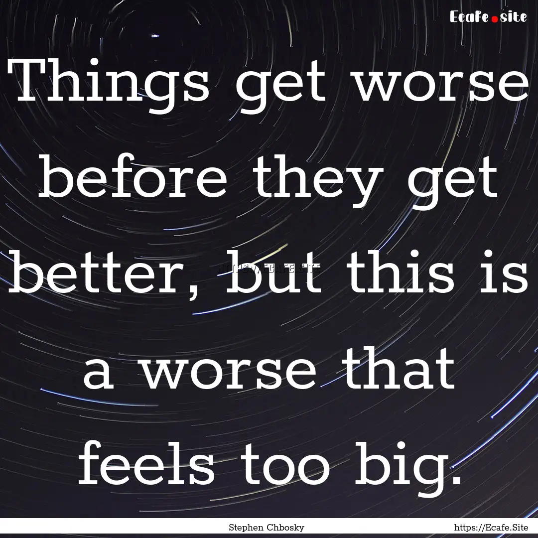 Things get worse before they get better,.... : Quote by Stephen Chbosky