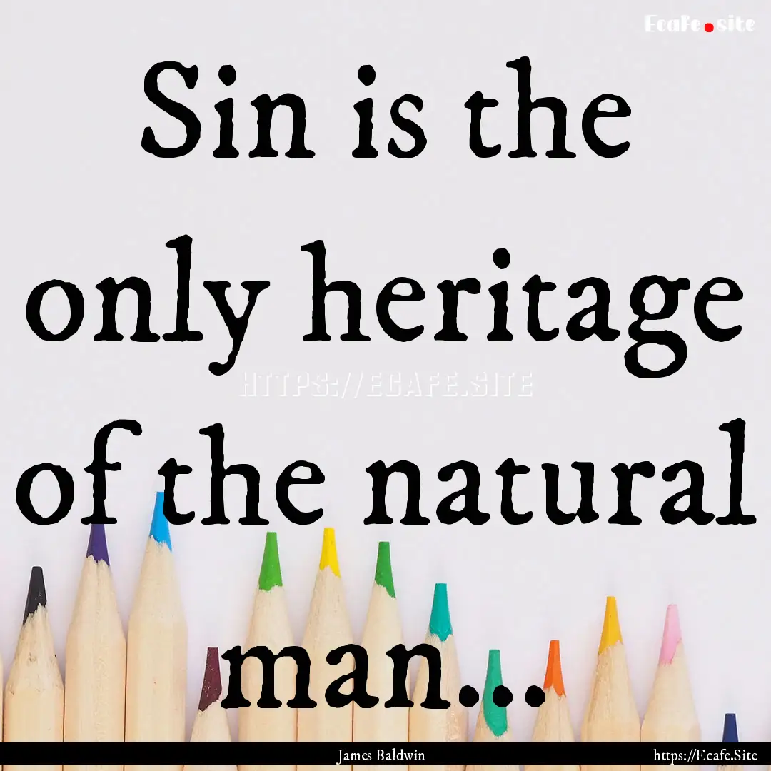 Sin is the only heritage of the natural man....... : Quote by James Baldwin