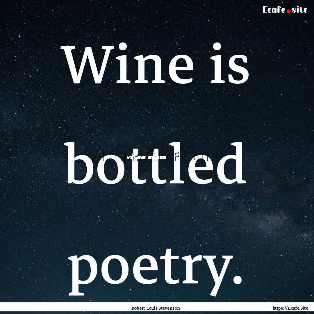 Wine is bottled poetry. : Quote by Robert Louis Stevenson