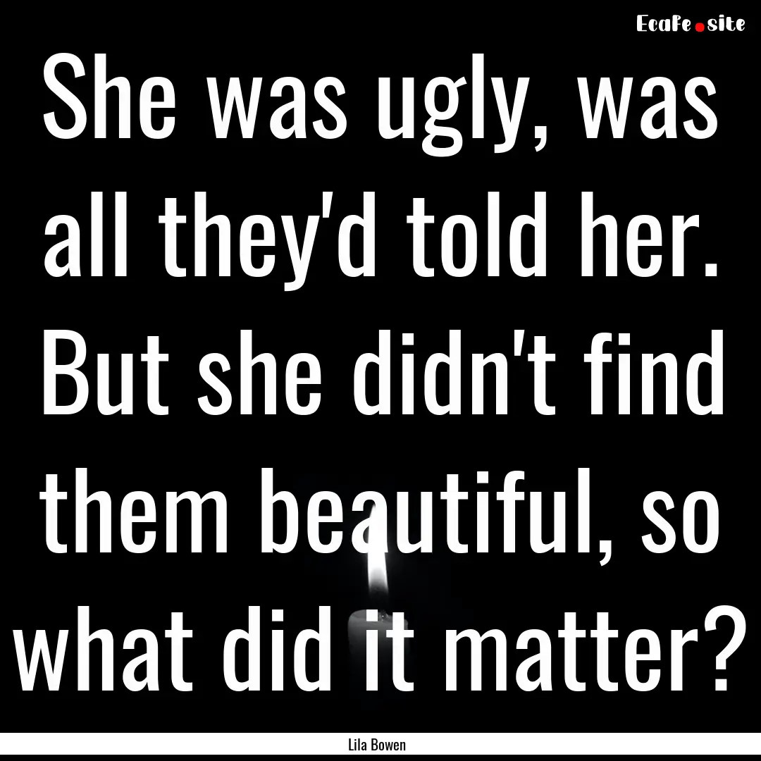 She was ugly, was all they'd told her. But.... : Quote by Lila Bowen