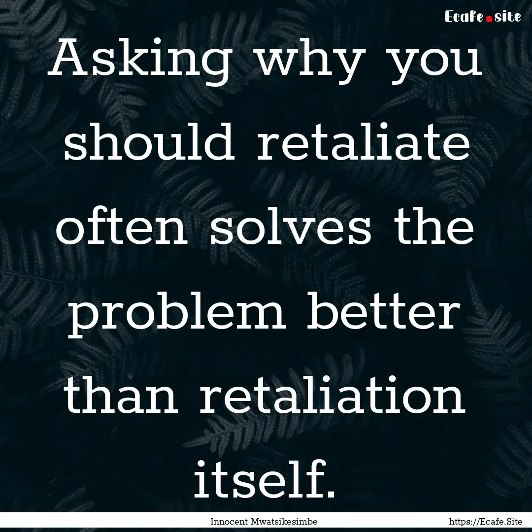 Asking why you should retaliate often solves.... : Quote by Innocent Mwatsikesimbe