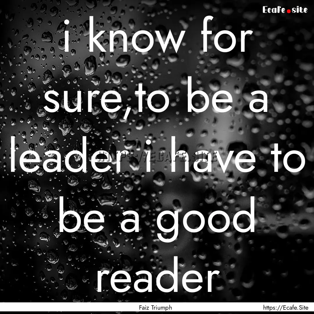 i know for sure,to be a leader i have to.... : Quote by Faiz Triumph