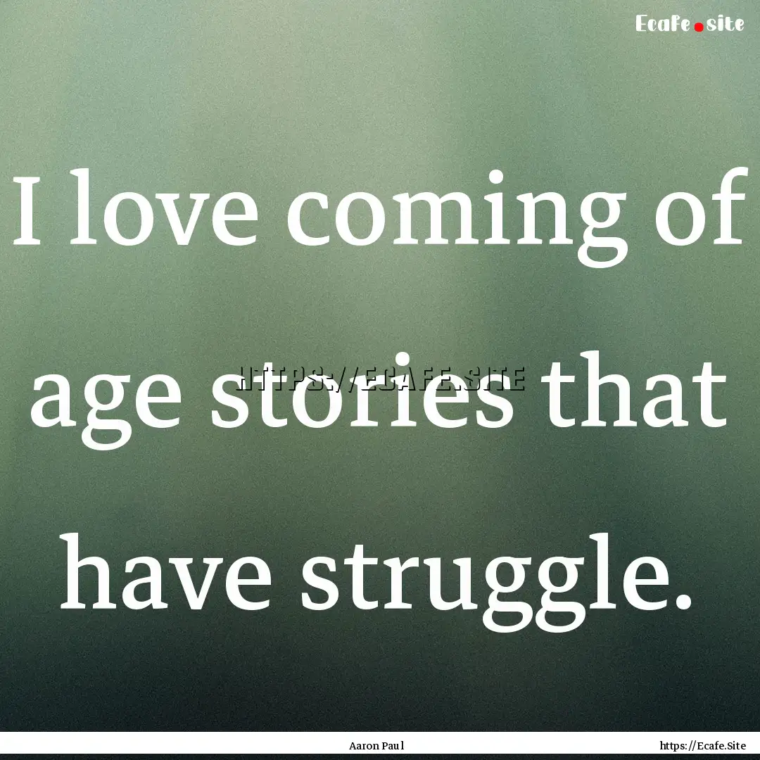 I love coming of age stories that have struggle..... : Quote by Aaron Paul