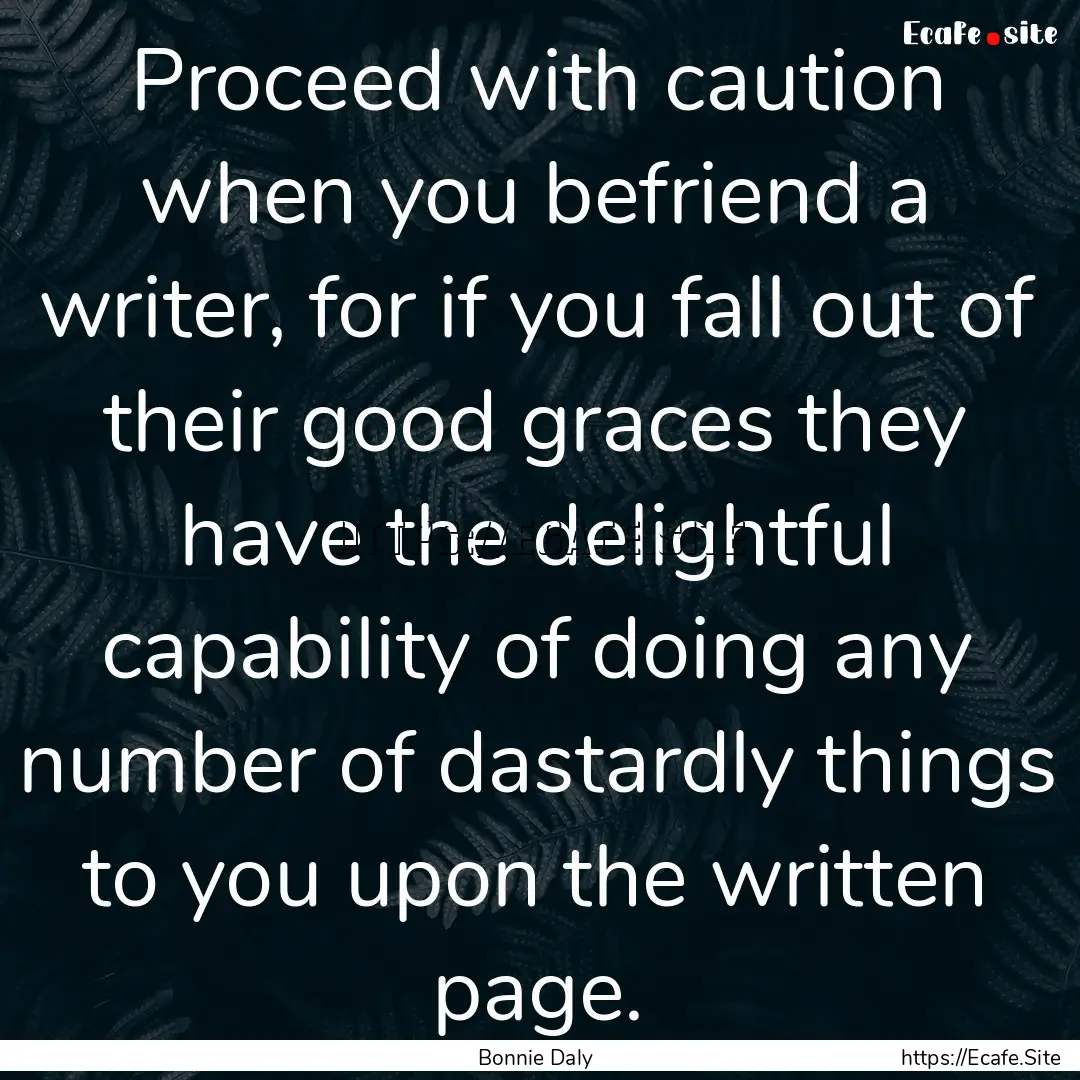 Proceed with caution when you befriend a.... : Quote by Bonnie Daly