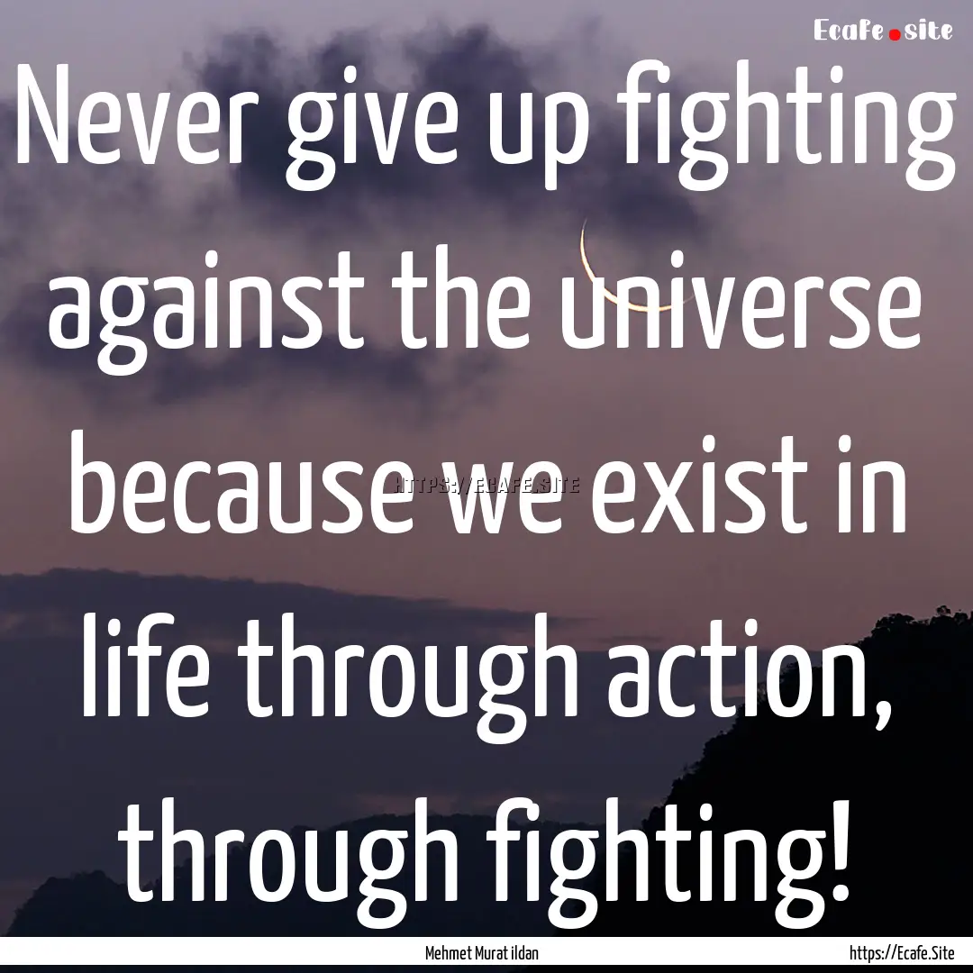 Never give up fighting against the universe.... : Quote by Mehmet Murat ildan